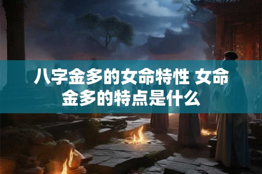 八字金多的女命特性 女命金多的特点是什么 八字金多的女命特性 女命金多的特点是什么