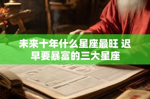未来十年什么星座最旺 迟早要暴富的三大星座