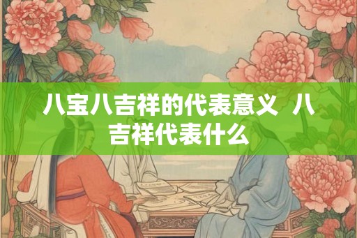 八宝八吉祥的代表意义  八吉祥代表什么