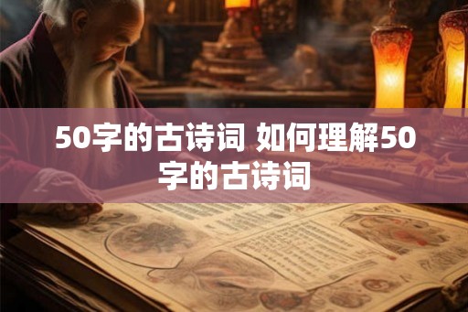 50字的古诗词 如何理解50字的古诗词 50字的古诗词 如何理解50字的古诗词