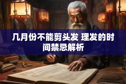 几月份不能剪头发 理发的时间禁忌解析