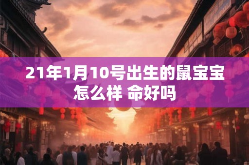 21年1月10号出生的鼠宝宝怎么样 命好吗