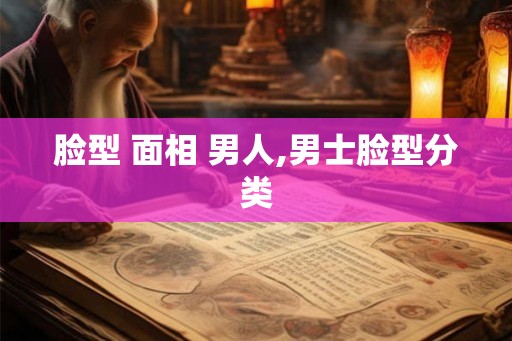 脸型 面相 男人,男士脸型分类 脸型 面相 男人,男士脸型分类