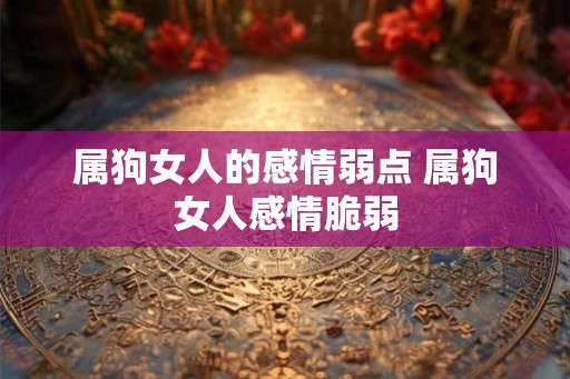 属狗女人的感情弱点 属狗女人感情脆弱
