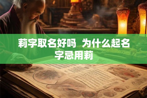 莉字取名好吗 为什么起名字忌用莉 莉字取名好吗 为什么起名字忌用莉