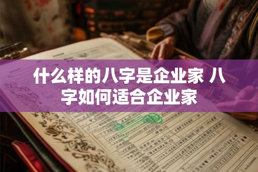什么样的八字是企业家 八字如何适合企业家