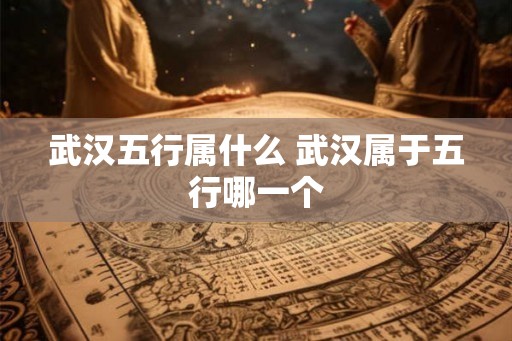 武汉五行属什么 武汉属于五行哪一个