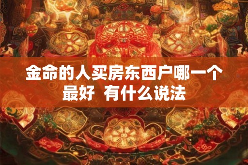 金命的人买房东西户哪一个最好  有什么说法