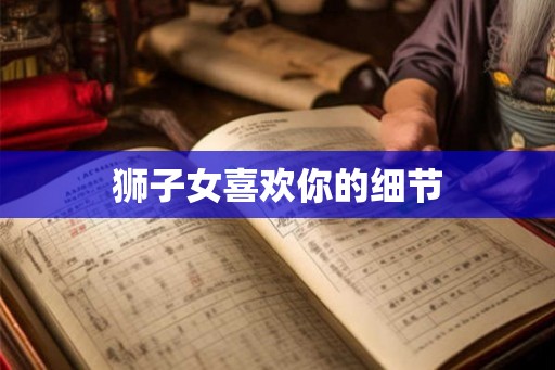 狮子女喜欢你的细节
