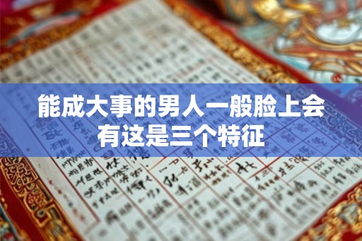 能成大事的男人一般脸上会有这是三个特征