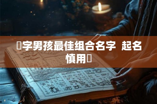 玥字男孩最佳组合名字  起名慎用玥