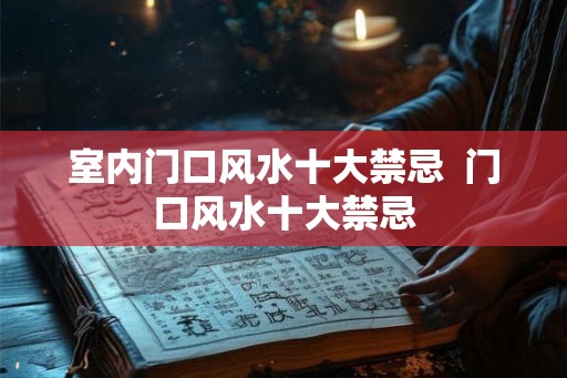 室内门口风水十大禁忌  门口风水十大禁忌