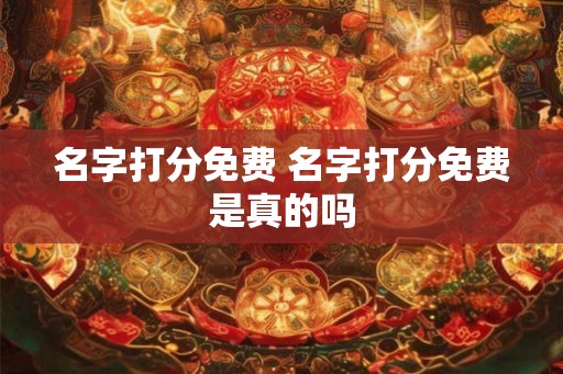 名字打分免费 名字打分免费是真的吗 名字打分免费 名字打分免费是真的吗