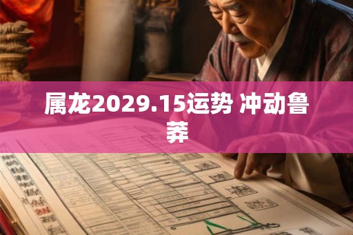 属龙2029.15运势 冲动鲁莽