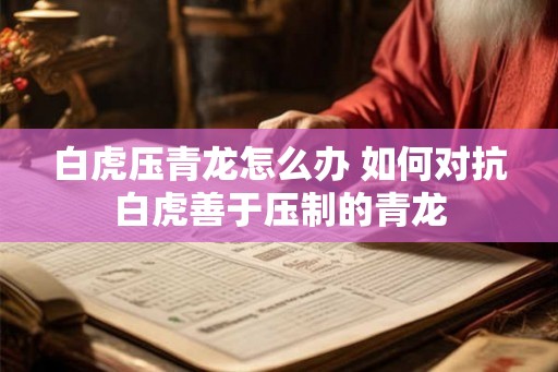 白虎压青龙怎么办 如何对抗白虎善于压制的青龙