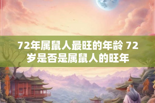 72年属鼠人最旺的年龄 72岁是否是属鼠人的旺年