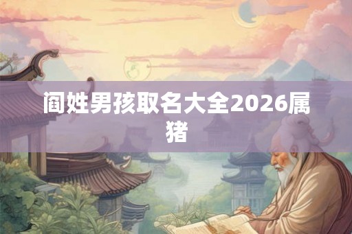 阎姓男孩取名大全2026属猪 阎姓男孩取名大全2026属猪