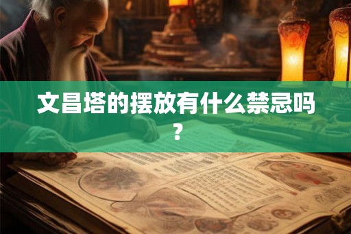 文昌塔的摆放有什么禁忌吗? 文昌塔的摆放有什么禁忌吗?