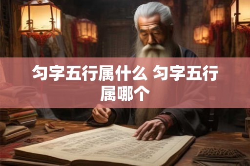 匀字五行属什么 匀字五行属哪个