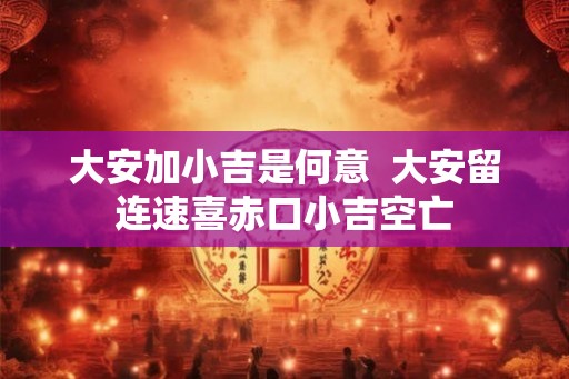 大安加小吉是何意  大安留连速喜赤口小吉空亡