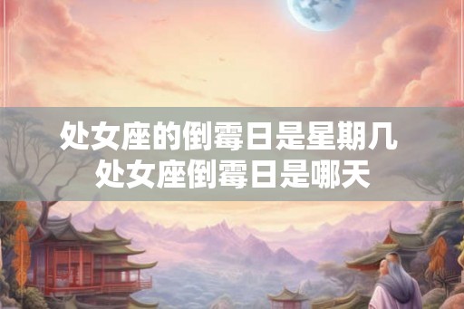 处女座的倒霉日是星期几 处女座倒霉日是哪天