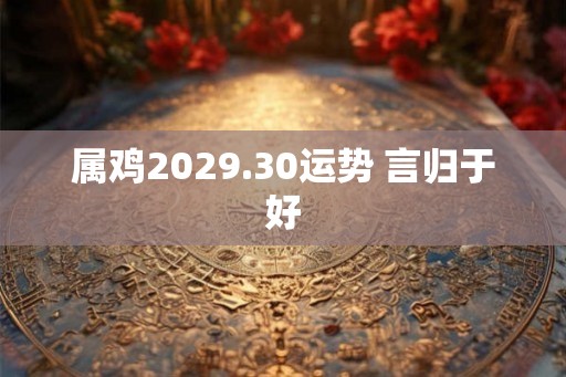 属鸡2029.30运势 言归于好