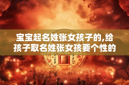 宝宝起名姓张女孩子的,给孩子取名姓张女孩要个性的