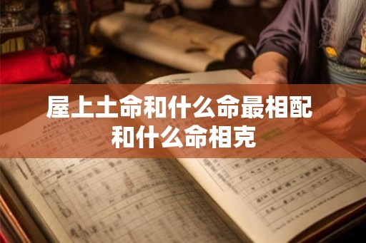 屋上土命和什么命最相配 和什么命相克
