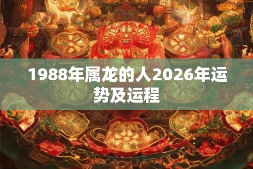 1988年属龙的人2026年运势及运程