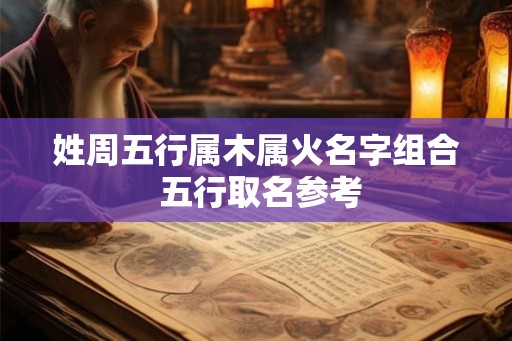 姓周五行属木属火名字组合 五行取名参考