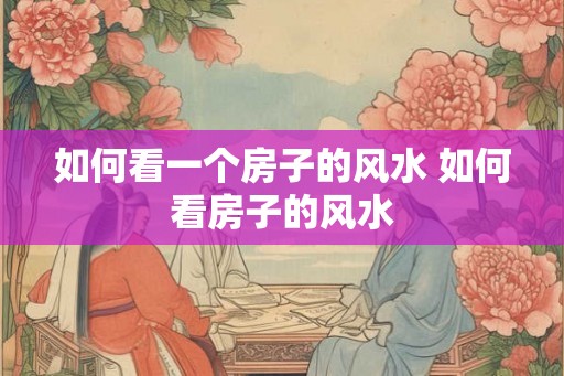 如何看一个房子的风水 如何看房子的风水