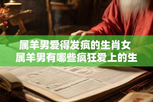属羊男爱得发疯的生肖女 属羊男有哪些疯狂爱上的生肖女