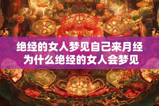 绝经的女人梦见自己来月经 为什么绝经的女人会梦见来月经 绝经的女人梦见自己来月经 为什么绝经的女人会梦见来月经