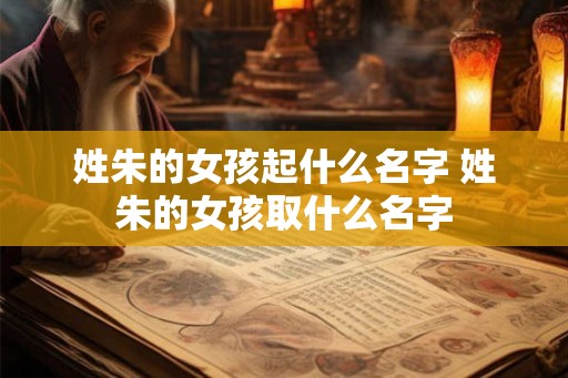 姓朱的女孩起什么名字 姓朱的女孩取什么名字