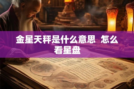 金星天秤是什么意思  怎么看星盘