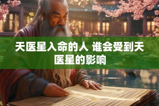 天医星入命的人 谁会受到天医星的影响