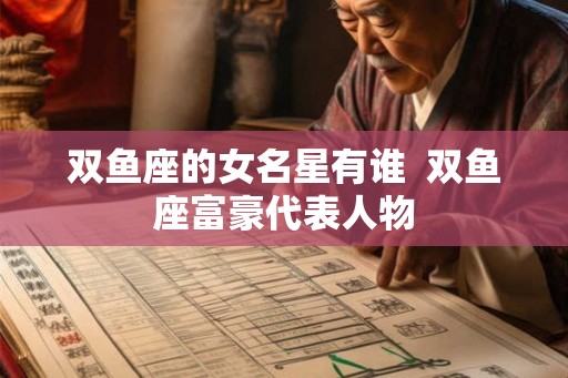 双鱼座的女名星有谁  双鱼座富豪代表人物