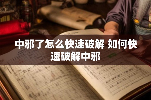中邪了怎么快速破解 如何快速破解中邪 中邪了怎么快速破解 如何快速破解中邪