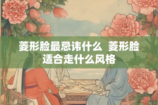 菱形脸最忌讳什么  菱形脸适合走什么风格