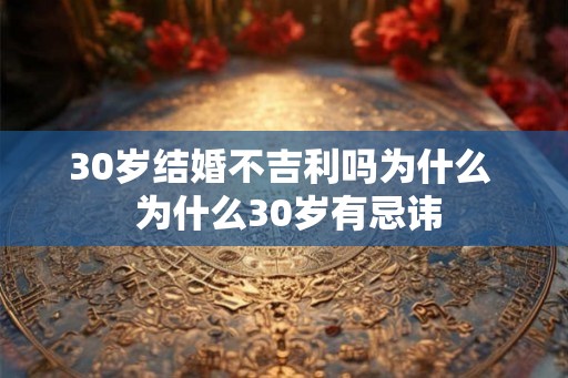 30岁结婚不吉利吗为什么  为什么30岁有忌讳
