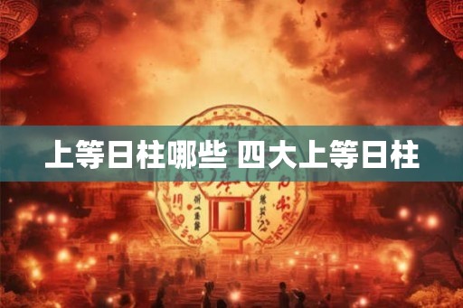 上等日柱哪些 四大上等日柱