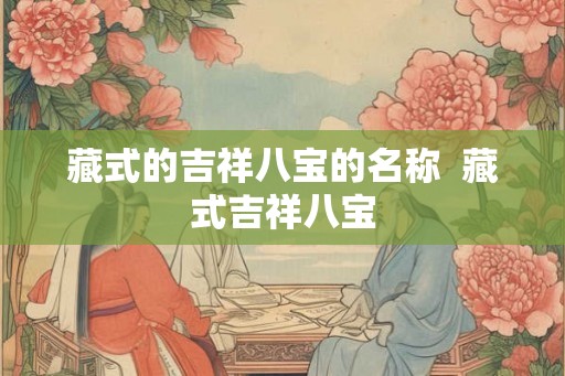 藏式的吉祥八宝的名称 藏式吉祥八宝 藏式的吉祥八宝的名称 藏式吉祥八宝