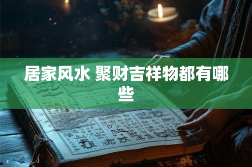 居家风水 聚财吉祥物都有哪些