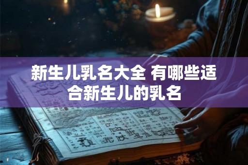 新生儿乳名大全 有哪些适合新生儿的乳名