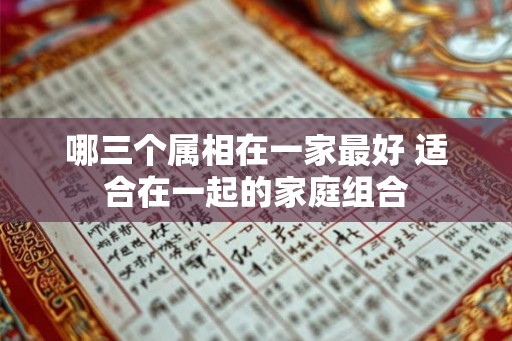 哪三个属相在一家最好 适合在一起的家庭组合