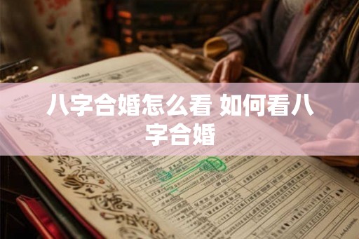 八字合婚怎么看 如何看八字合婚