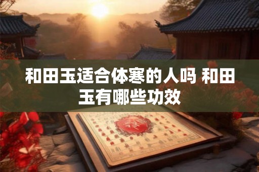 和田玉适合体寒的人吗 和田玉有哪些功效
