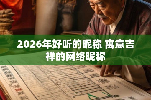 2026年好听的昵称 寓意吉祥的网络昵称