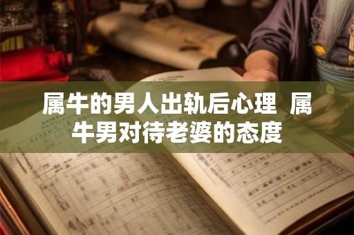 属牛的男人出轨后心理  属牛男对待老婆的态度