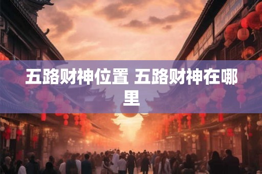 五路财神位置 五路财神在哪里